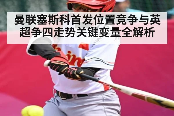 曼联塞斯科首发位置竞争与英超争四走势关键变量全解析 - leyu